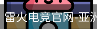 雷火电竞官网-亚洲电竞领航者